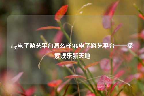 mg电子游艺平台怎么样MG电子游艺平台——探索娱乐新天地
