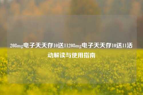 208mg电子天天存10送11208mg电子天天存10送11活动解读与使用指南
