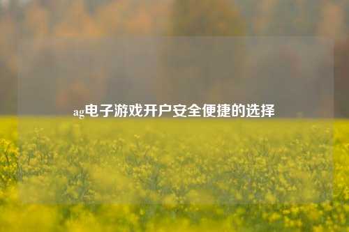 ag电子游戏开户安全便捷的选择