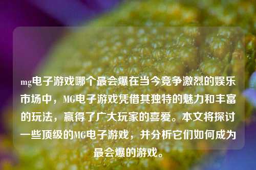 mg电子游戏哪个最会爆在当今竞争激烈的娱乐市场中，MG电子游戏凭借其独特的魅力和丰富的玩法，赢得了广大玩家的喜爱。本文将探讨一些顶级的MG电子游戏，并分析它们如何成为最会爆的游戏。