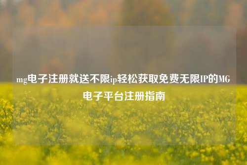 mg电子注册就送不限ip轻松获取免费无限IP的MG电子平台注册指南