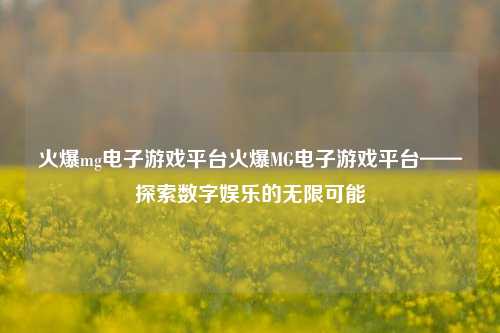 火爆mg电子游戏平台火爆MG电子游戏平台——探索数字娱乐的无限可能