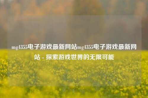 mg4355电子游戏最新网站mg4355电子游戏最新网站 - 探索游戏世界的无限可能