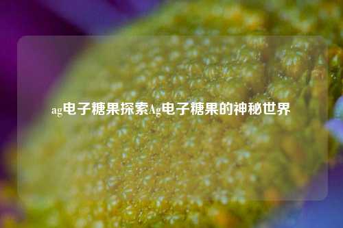 ag电子糖果探索Ag电子糖果的神秘世界