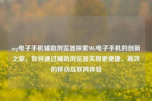 mg电子手机辅助浏览器探索MG电子手机的创新之旅，如何通过辅助浏览器实现更便捷、高效的移动互联网体验