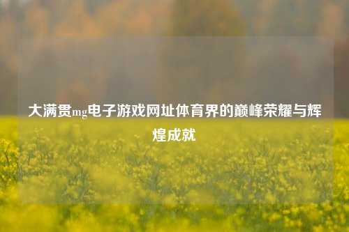 大满贯mg电子游戏网址体育界的巅峰荣耀与辉煌成就