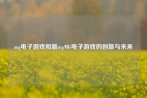 mg电子游戏和新mgMG电子游戏的创新与未来