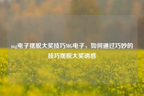 mg电子摆脱大奖技巧MG电子，如何通过巧妙的技巧摆脱大奖诱惑