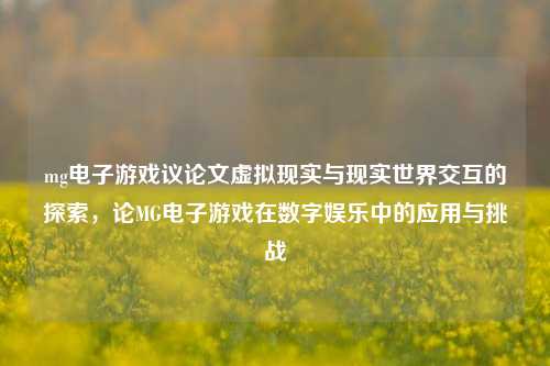 mg电子游戏议论文虚拟现实与现实世界交互的探索，论MG电子游戏在数字娱乐中的应用与挑战