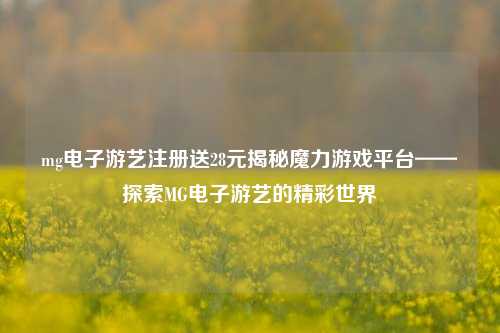 mg电子游艺注册送28元揭秘魔力游戏平台——探索MG电子游艺的精彩世界