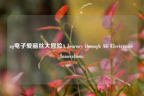 ag电子爱丽丝大冒险A Journey through AG Electronics Innovations
