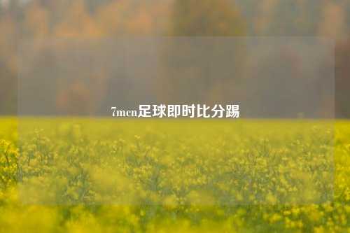 7mcn足球即时比分踢