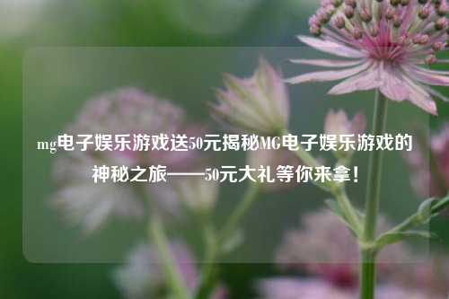 mg电子娱乐游戏送50元揭秘MG电子娱乐游戏的神秘之旅——50元大礼等你来拿！