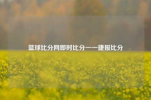 篮球比分网即时比分一一捷报比分