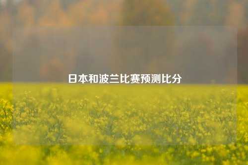 日本和波兰比赛预测比分