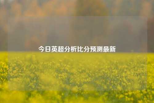 今日英超分析比分预测最新
