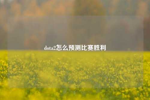 dota2怎么预测比赛胜利
