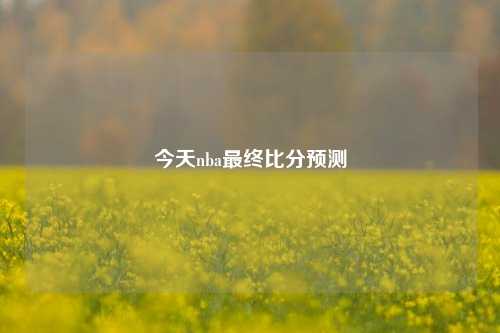 今天nba最终比分预测