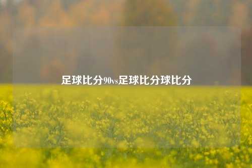 足球比分90vs足球比分球比分
