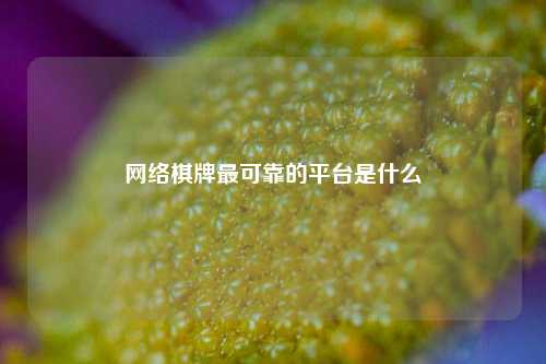 网络棋牌最可靠的平台是什么