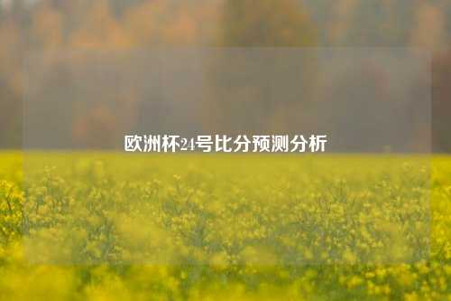 欧洲杯24号比分预测分析